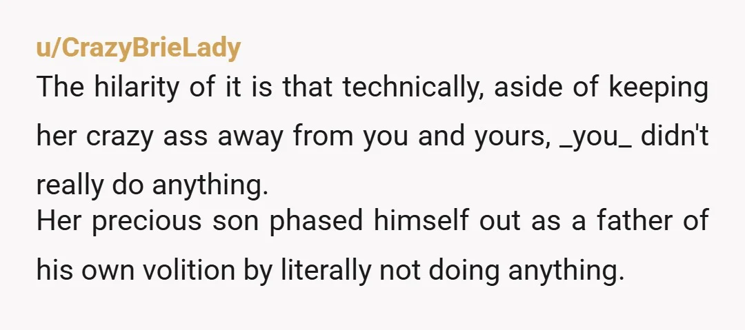 u/CrazyBrieLady The hilarity of it is that technically, aside of keeping her crazy ass away from you and yours, _you_ didn't really do anything. Her precious son phased himself out...