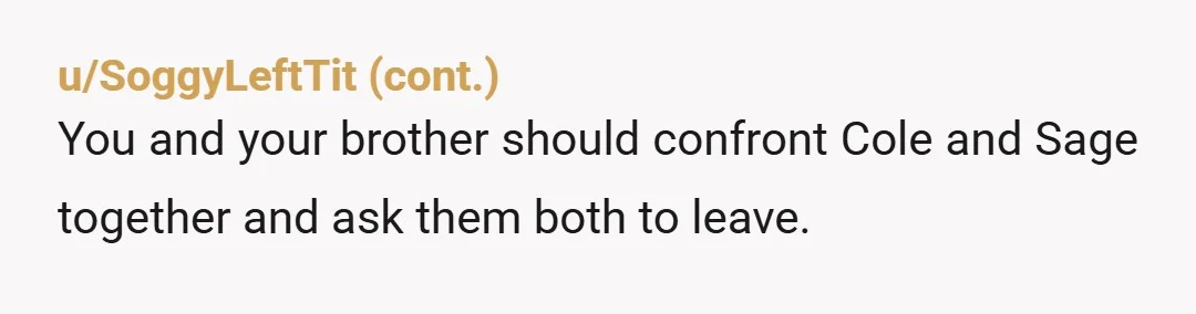 u/Seniorseatfree I’m so confused by your timelines. So Sage pretty much moved in after she started dating your brother? “…my brother recently started dating Sage about a month ago” “Sage...