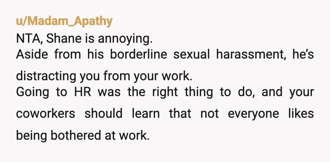 u/JewelerSea6090 NTA. He was harrassing you. The only way he keeps getting away with it is because people just excuse it as "he's that way". He's not friendly. He's creepy....