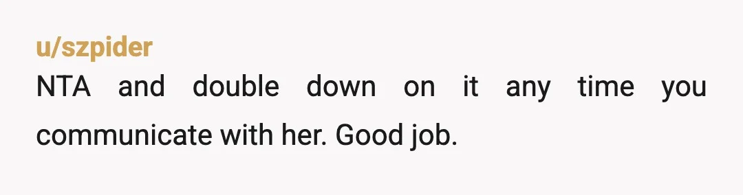 u/Commies-Fan
NTA.
I wouldnt keep my mouth shut either.
I dont care if its your house I dont have to tolerate your passive aggressive BS.
Family or not.