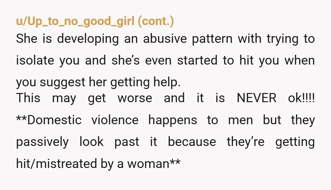 u/Sock-United This is abuse. Reverse the genders and see how it looks. Tell her to suck it up and see a therapist or it’s over. I’m sorry she lost the...