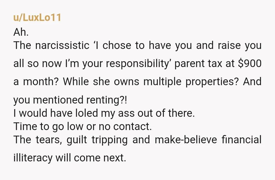 u/ambientfruit Your mum isn't starving. She has rental income. That is her retirement. What she wants is a lavish retirement. You don't owe her a lavish retirement. You owe yourself...