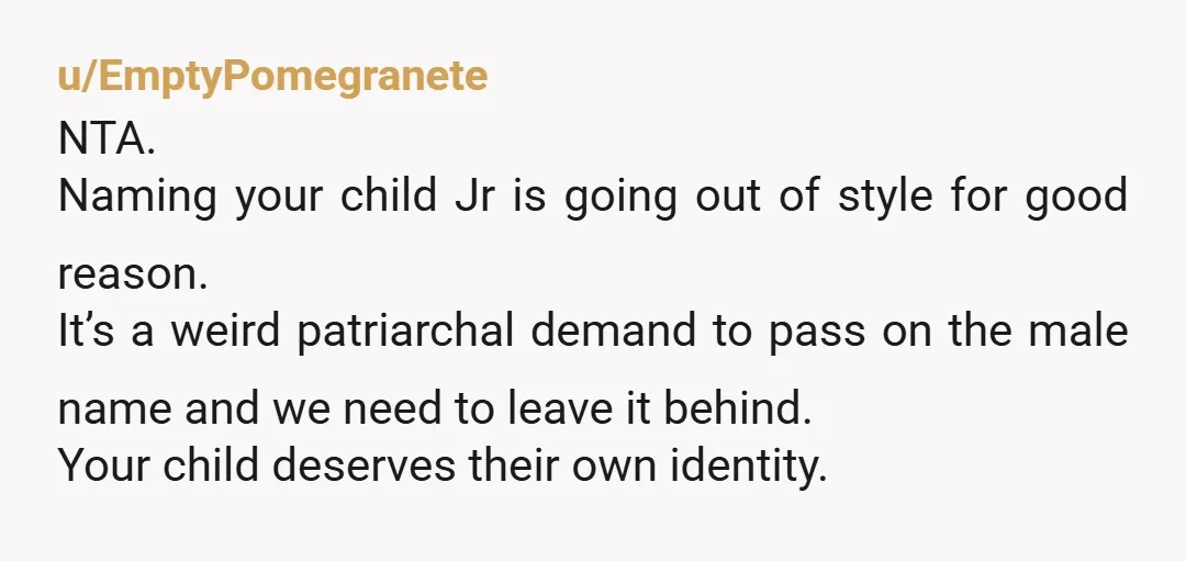 u/BernieTheDachshund
Kids deserve their own name, not someone else's. Find a name that both parents can agree on. NTB