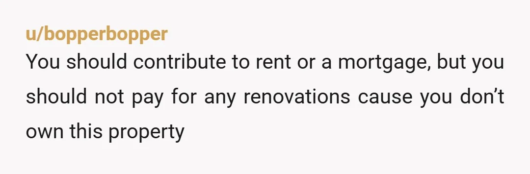 u/badlilbishh Yeah don’t do it. You’re already paying rent so he can use that money for upgrades if he wants. If you were renting any other place the landlord would...