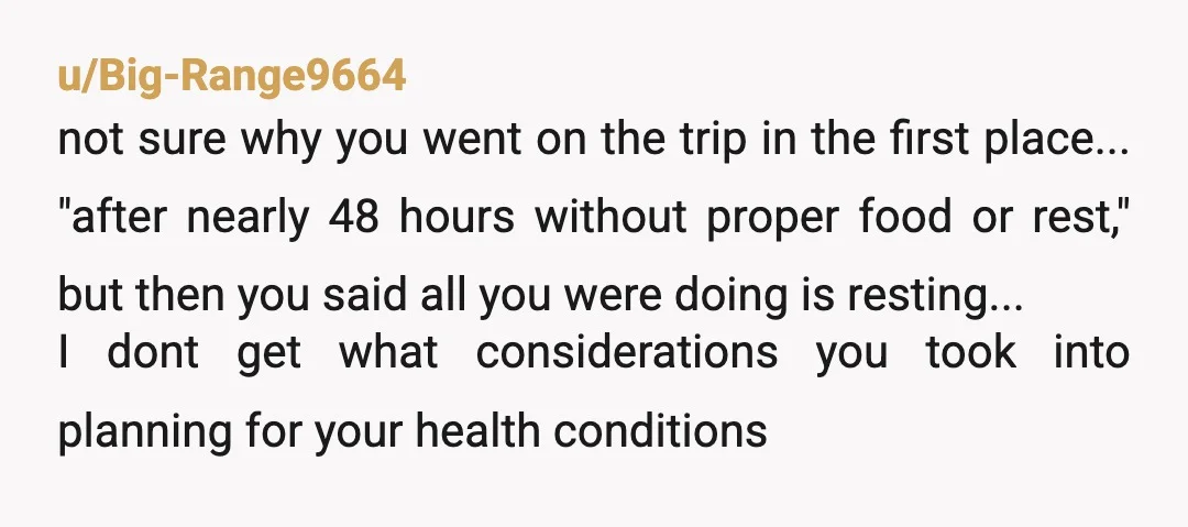 u/erisestarrs ESH. Your friend reacted terribly but surely you would have anticipated that with all your health issues and need for medications that this trip might be difficult or perhaps...