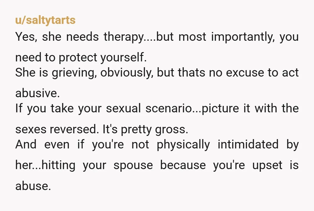 u/crow-talk She's emotionally and physically abusive. The first thing you need to do is tell her that if she hits you again, you're not going to be staying in the...