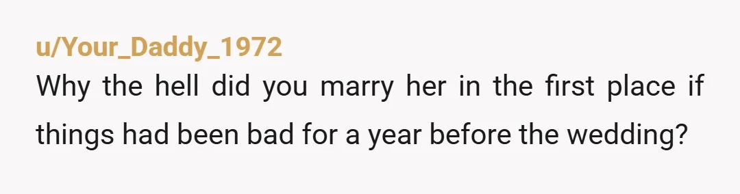 u/Jen5872 You married her knowing she was like this. You've blown massive amounts of money placating a spoiled, self-absorbed toddler who sees you as nothing but an ATM. She doesn't...