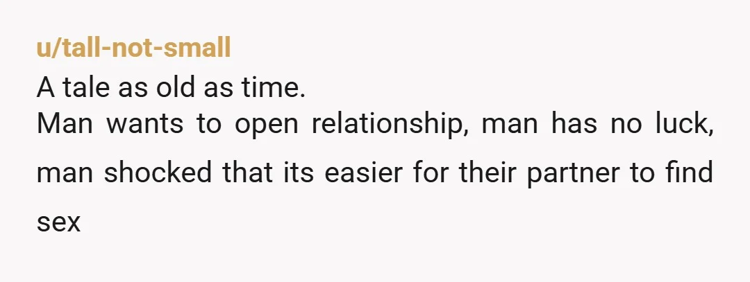 u/somebodyelse1107 this is the general pattern of opening a relationship. guy asks for it. girl is like ok. girl gets way more action than guy. guy then resents it and...