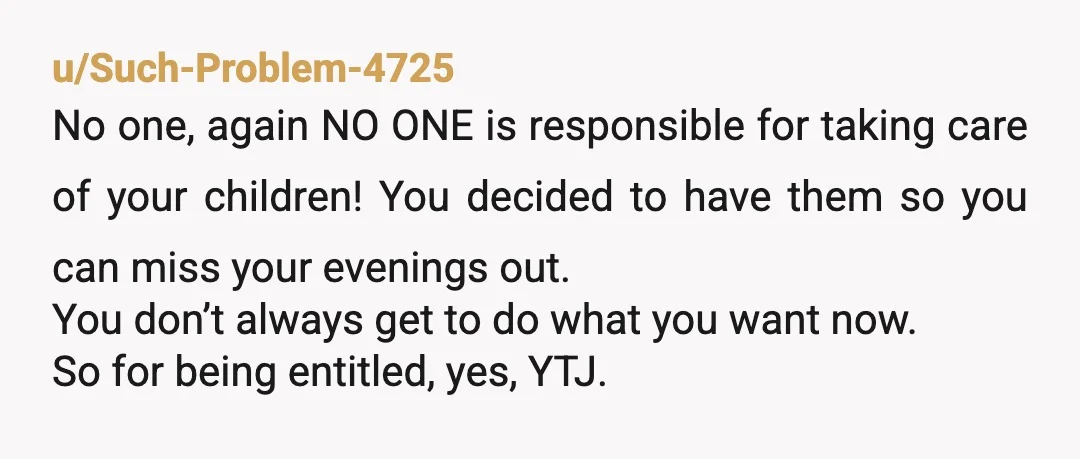 u/Dspatel1019
"My child brother is irresponsible and rude because I dont want to take care of my child and someone else should".
YTJ/A