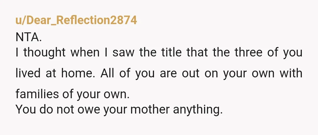 u/BowTrek Your mom makes more than you? Yeah if she doesn’t need it then I wouldn’t send it, not when you have kids. And her spending money to send you...
