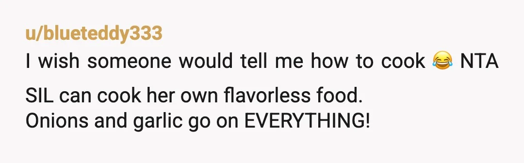 u/Lamacorn
Why do so many people struggle with paragraphs and run on sentences? That being said….
NTA.
They can cook if they want food prepared a certain way.