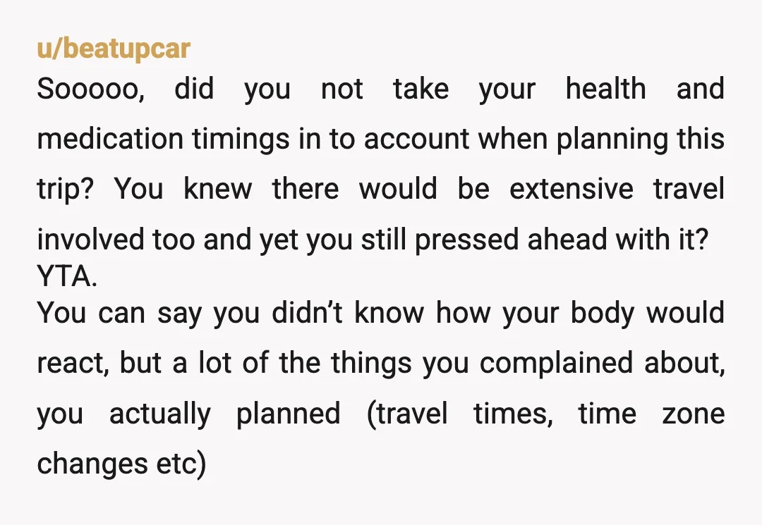 u/EatsTheLastSlice How much planning for your health did you do? The way you share this it comes off to me that the bad travel was a surprise and caught you...