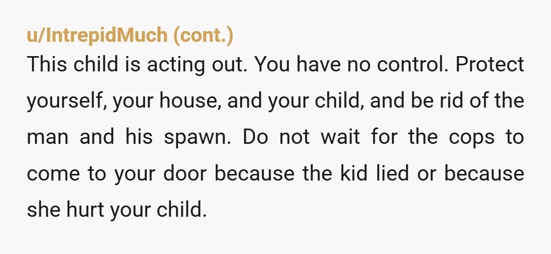 u/Montanapat89 Are you married to this guy? You said you're in a relationship with him, not that you're married. You also don't give the age of the 'stepdaughter'. Is she...