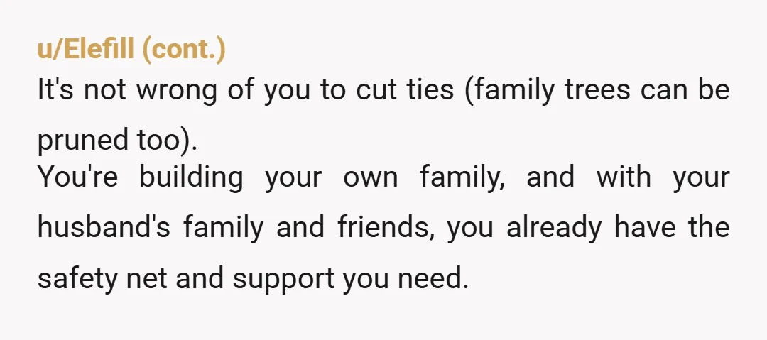 u/Elle_Muppet NTA. You aren't required to be the punching bag for s*** people. Abusive families very rarely change and you'll be better off without that kind of negativity in your...