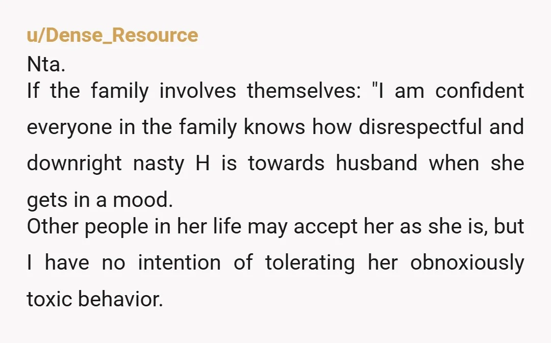 u/mikoline97 The problem is that your husband has no spine and H knows she can abuse him as she pleases. He is such a mop that he demands that you...