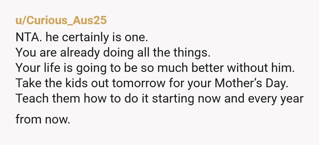 u/Curious_Aus25 NTA. he certainly is one. You are already doing all the things. Your life is going to be so much better without him. Take the kids out tomorrow for...