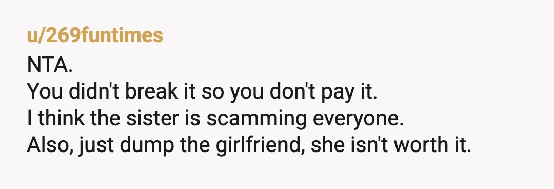 u/Witty_Candle_3448 You are both young, end the relationship and move on. Your best friend does not owe for repairs. The maintenance and upkeep are the responsibility of the owner. Your...