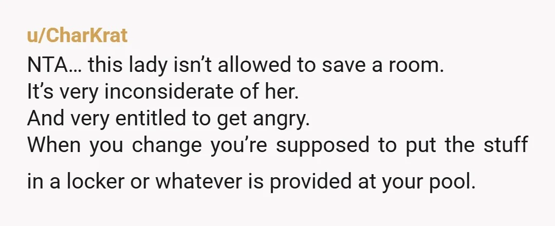 u/CharKrat NTA… this lady isn’t allowed to save a room. It’s very inconsiderate of her. And very entitled to get angry. When you change you’re supposed to put the stuff...