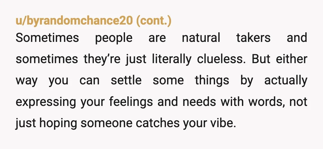 u/BouncingPost
No, you're not the A, but you never communicate so how can she read your mind? She isn't the A either until she stomps a boundary