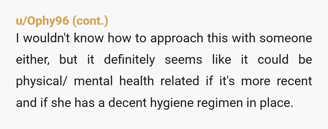 u/Round-Public435 I agree with others here that suggest she needs to see a doctor. There are a LOT of things that could be causing this. There's even a syndrome that...