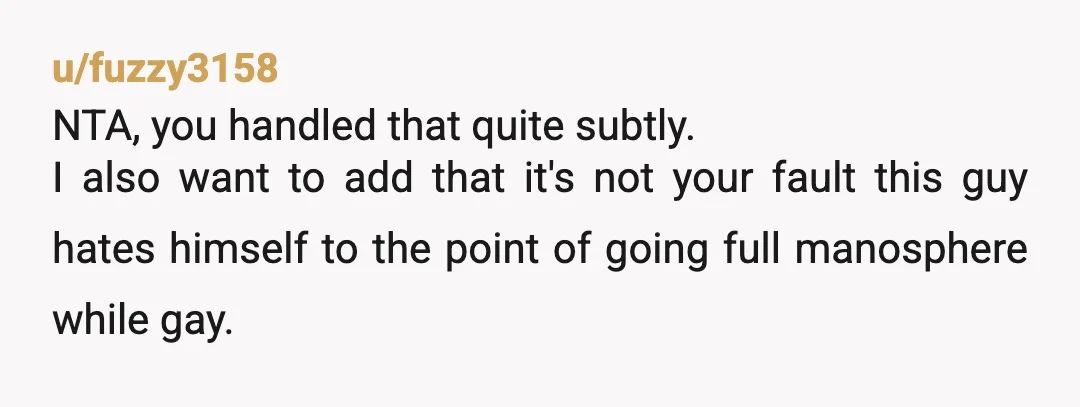 u/ColdAndGrumpy NTA In most circumstances, outing someone would make you an AH. But if they're fooling around like that in a public area, it's absolutely reasonable to assume that they're...