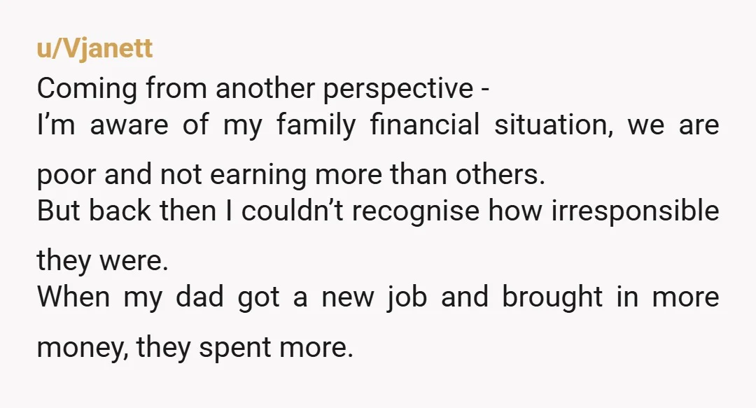 u/Happyweekend69 Sounds like it’s time to pay for living at home or move out so they don’t need to pay money on you. Tough way to look at it, but...