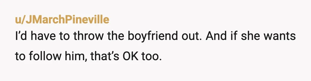 u/Maine302 Her boyfriend needs to start working after school NOW. I would keep the roof over their heads and feed them, but that would be the extent of it. No...