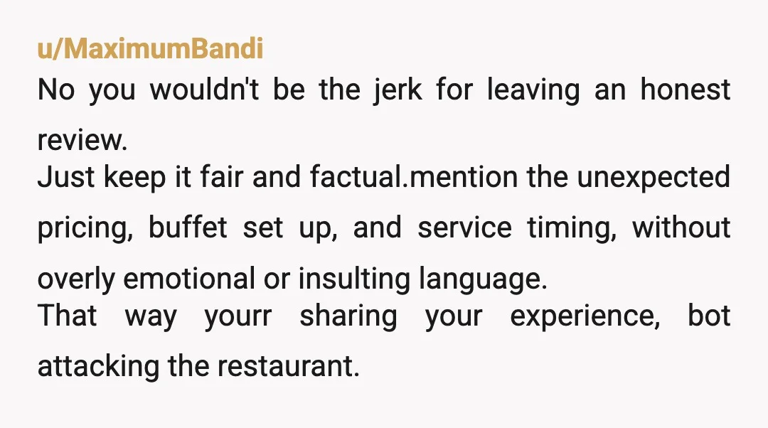 u/CadillacMatt6216 Things that are on you, not the restaurant: \* That it was a buffet. That's your fault. \* The price. You knew it and you paid it. Honestly I'd...