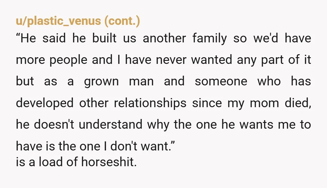 u/Caravaggio1971 As the mother of a 20-year-old son, I find your father's behavior unacceptable. The family he created is the result of HIS CHOICE. You weren't consulted, you didn't choose...