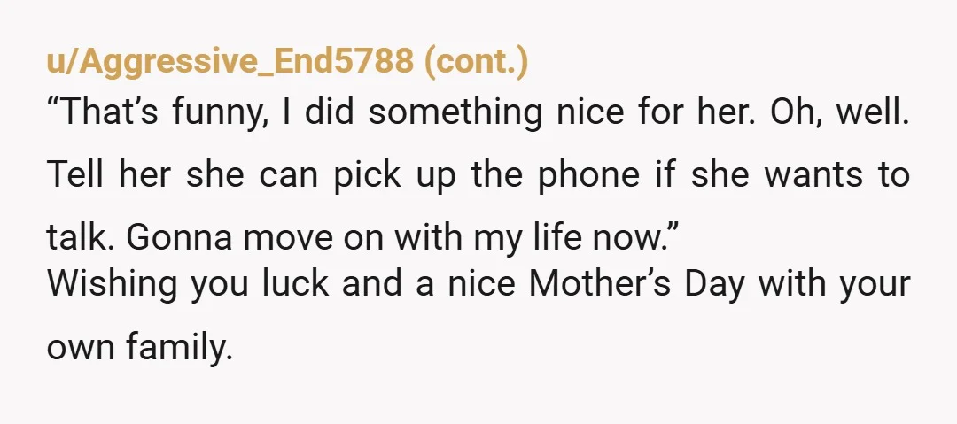 u/momster_gnome
You 💯deserve a Mother’s Day!!! My mother gives guilt trips like this regarding Mother’s Day and it’s exhausting.
Try to enjoy the day amd ignore what she’s saying