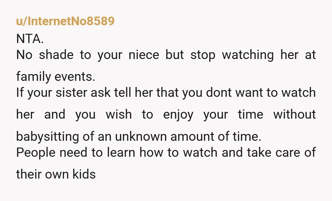 u/userannon720 Nta. Stop watching ur niece without proper notice. Otherwise call cps or the cops on her for child abandonment. Honestly it sounds like your mother is volunteering to babysit...