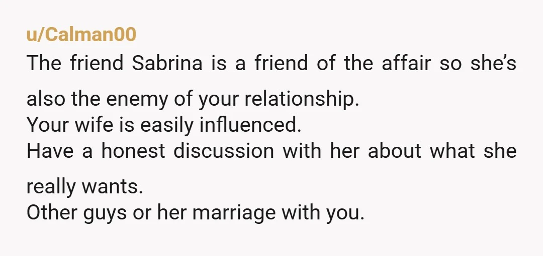 u/OneContent5069 Sooo... You are obviously putting all the heat on the wrong person.. Sure, that sabrina girl is awful, but it's your wife that keeps engaging and flirting with the...