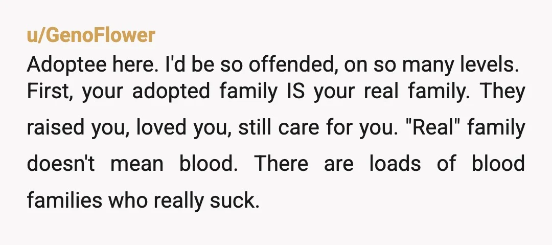 u/Difficult-Shallot-51 NTA that is the most insensitive gift I’ve heard about in a while. If you could see my face when I read the I’m adopted part OMG I would...