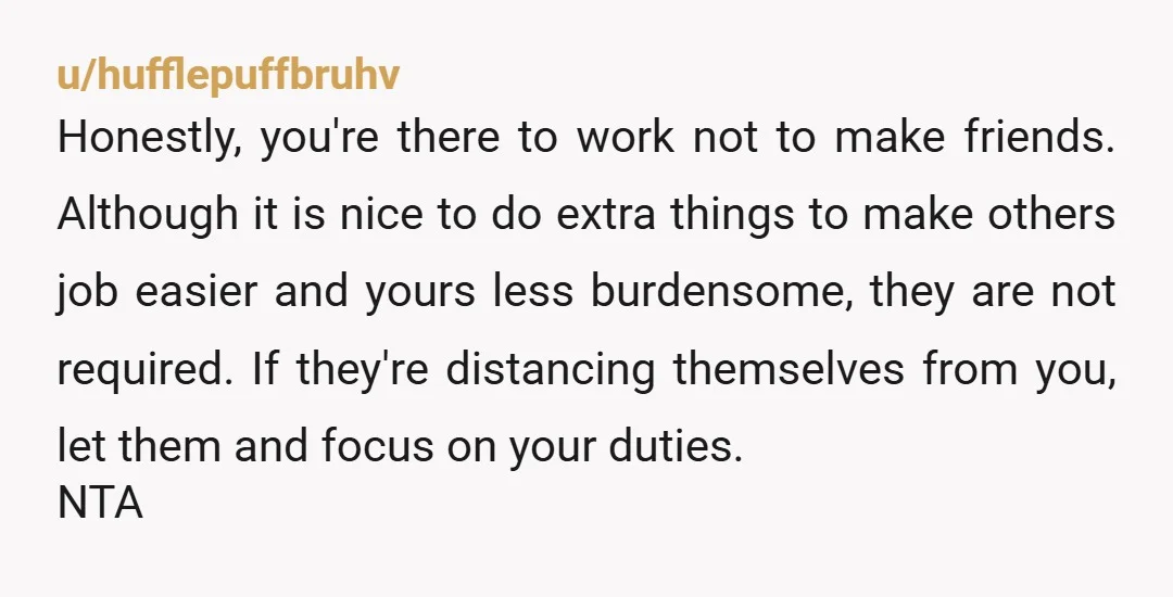 u/Prudent_Passenger296 I am sure that’s been an exhausting situation. I can understand how you feel. Your coworkers have not been supportive. Only you can decide whether you stopping the kindnesses...