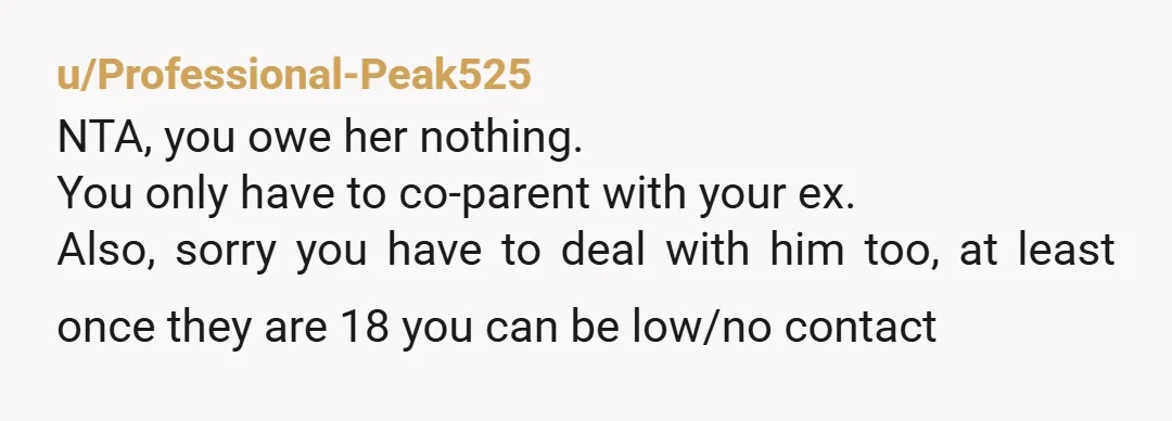 u/PurplePufferPea NTA! At first I thought this was going to be a situation of "choosing to love your children more than you hate your ex", but damn... where does this...
