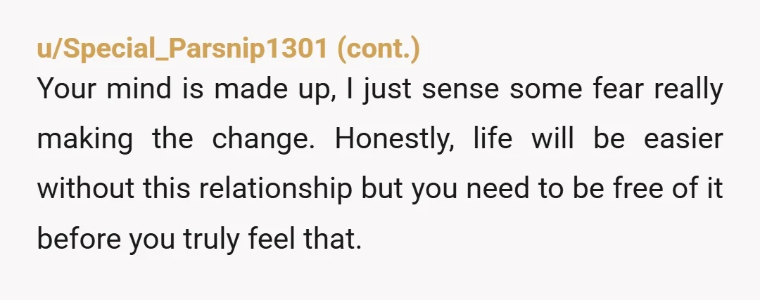 u/Fuzzy-Shock-5696
Why? You’ve done it before.
You two are no longer compatible.
Let him know it has run its course.
Did you buy the house together?