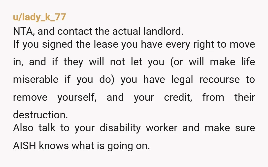 u/lady_k_77 NTA, and contact the actual landlord. If you signed the lease you have every right to move in, and if they will not let you (or will make life...