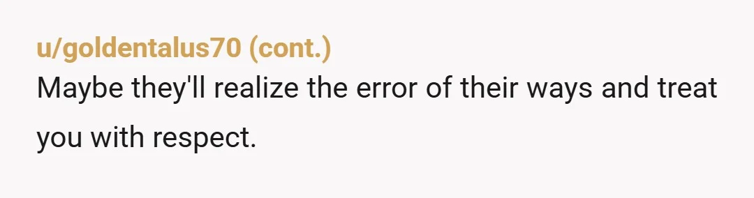 u/Affectionate-Pin102
Gotta go back and pop off if they act up.
Politely though.
They'll either love you or perish from embarrassment lol.