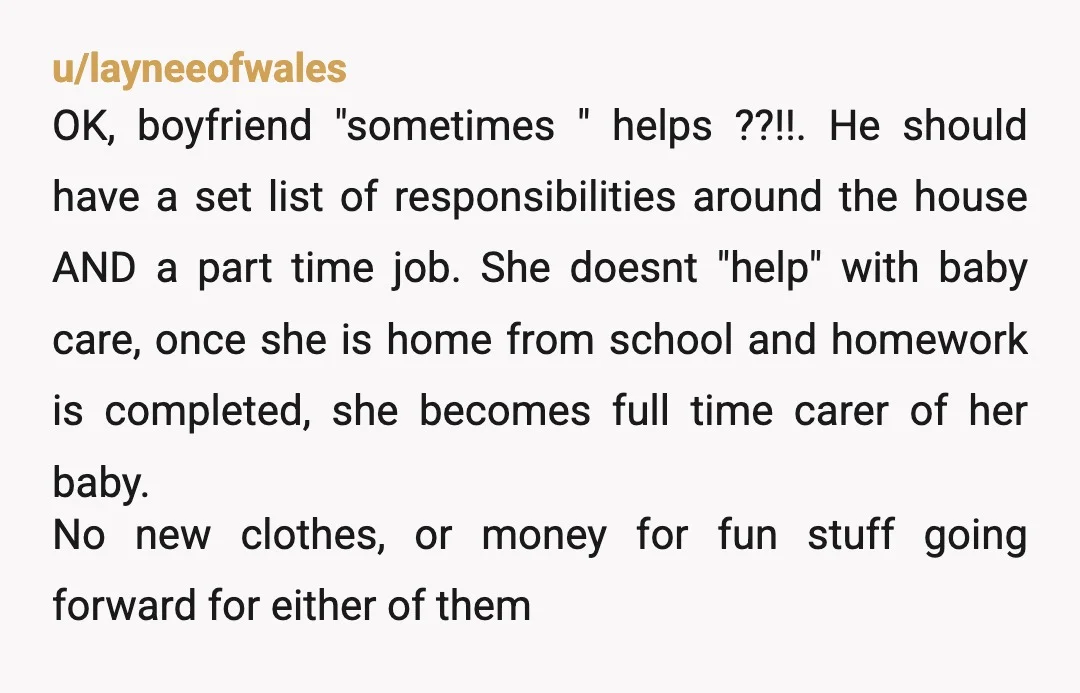 u/LibraryMouse4321 This entire time you should have made them solely responsible for the baby during every moment outside of going to school, without one of them working part time while...