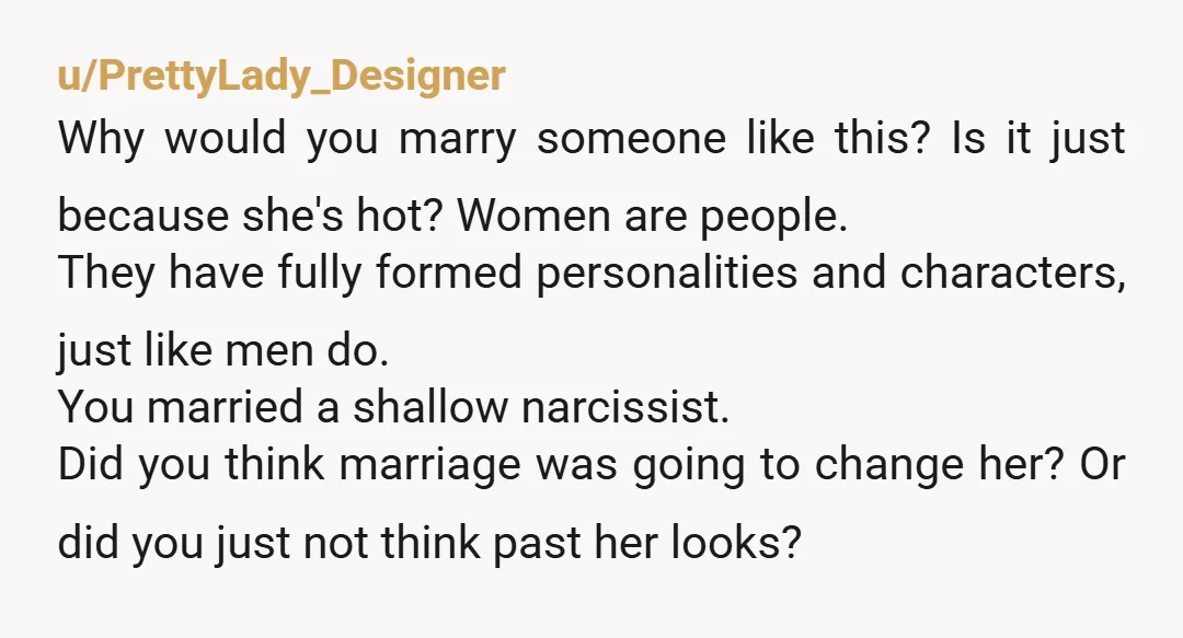 u/Silver_slasher Just because she was probably a fine piece of ass doesn't mean you should've married her. My God, what a headache to live with. What an absolute headache. I...