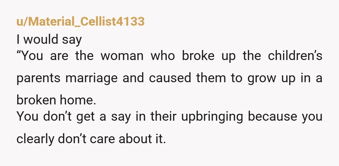 u/IndividualTop96 ” he married you not me, you having a say to ME about the kids is as dumb as me ever having a say in you and ex husband’s...