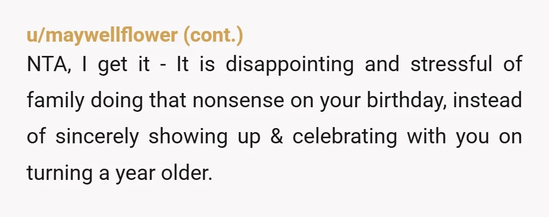 u/GalianoGirl I hear you. It is so hard when the people who are supposed to love us the most, cannot be bothered to celebrate us one day of the year....