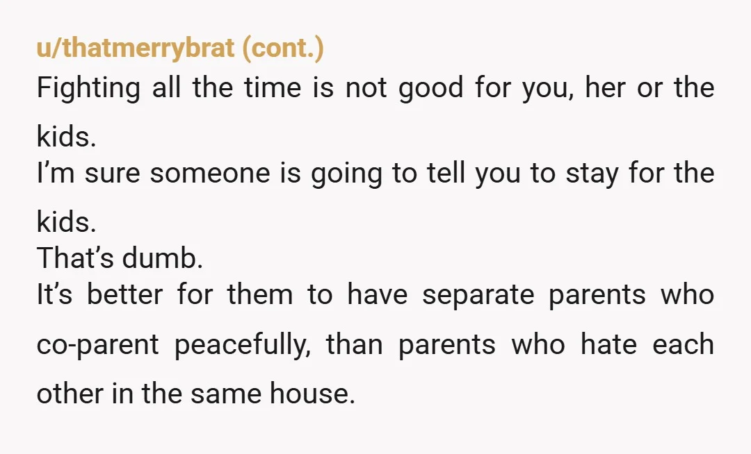 u/sibre2001 My bro, I'm a little older than you. And I have lots of divorced friends. I don't know a single one of them that saved money on a divorce....