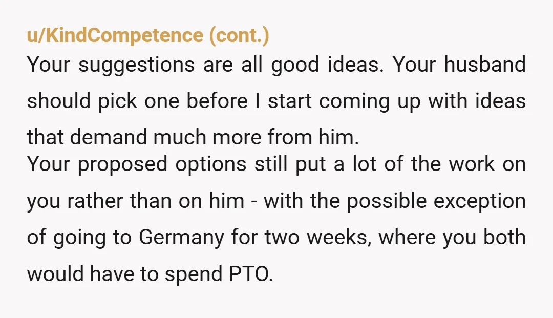 u/Ellejaek NTA. If he wants to keep the arrangement the way it is, then he has to take time off and help with the logistics of having houseguests for a...