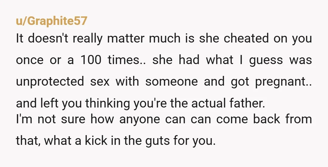 u/No_Kangaroo_5883
Get a DNA test. Both can be true: that she slept with someone else and he IS your son.