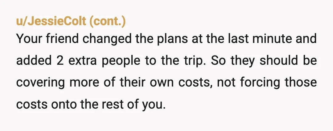 u/Technical_Work5469 You’re not overreacting for feeling annoyed, but you’d be the AH if you just refuse to pay after the trip is done. The fair line here is: you already...