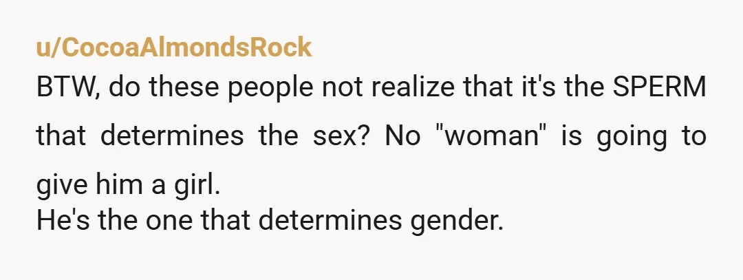 u/MnMommer21 So not only is she crazy, she also failed middle school science (the males are responsible for a babys gender)? Wow, whole lotta crazy in that one. Honestly I...