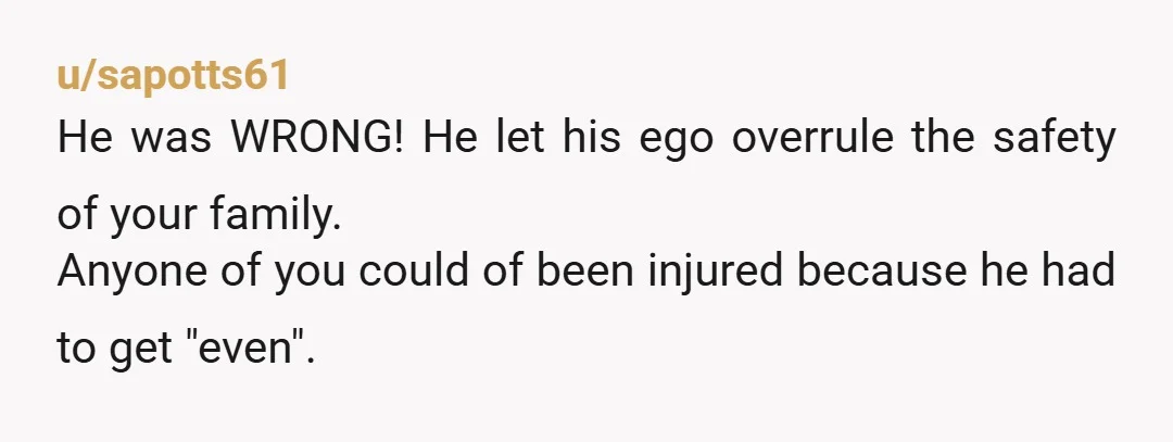 u/Loud_et_Proud
NTA.
He wasn't protecting his family, he was protecting his ego.