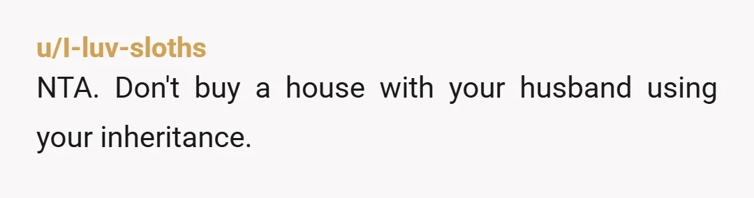 u/Substantial_Key4640 NTA. He's manipulating you though. With his sister and daughter, he now has your inheritance money earmarked for his daughter. As for her, by the time you're 22 years...