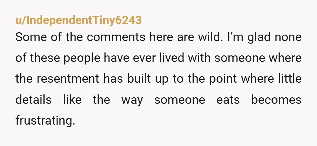 u/IndependentTiny6243 Some of the comments here are wild. I’m glad none of these people have ever lived with someone where the resentment has built up to the point where little...